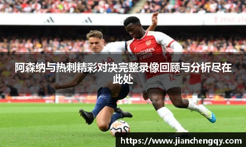 阿森纳与热刺精彩对决完整录像回顾与分析尽在此处
